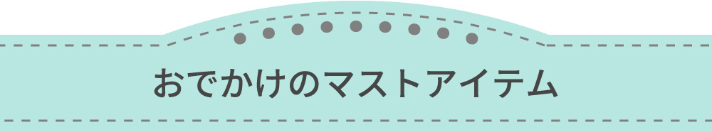 おでかけのマストアイテム