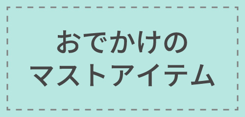 おでかけのマストアイテム