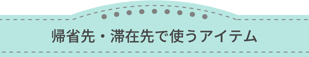 帰省先・滞在先で使うアイテム