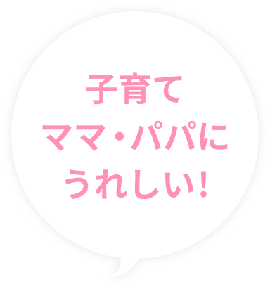 子育てママ・パパにうれしい！