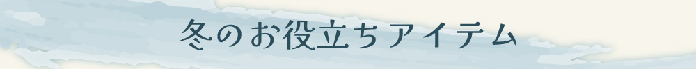 【冬のお役立ちアイテム】
